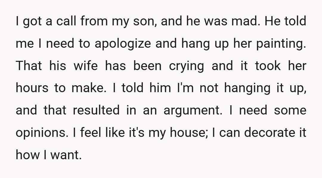 I got a call from my son, and he was mad. He told me I need to apologize and hang up her painting. That his wife has been crying and...