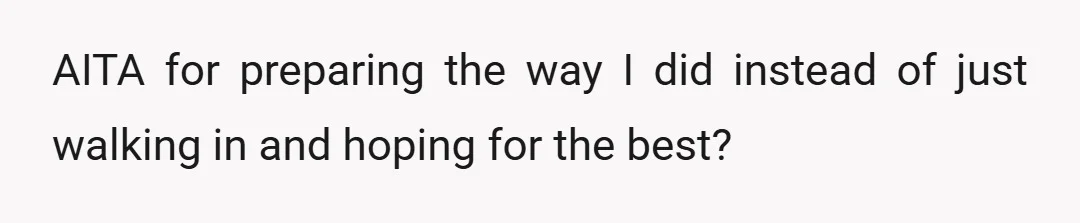 AITA for preparing the way I did instead of just walking in and hoping for the best?