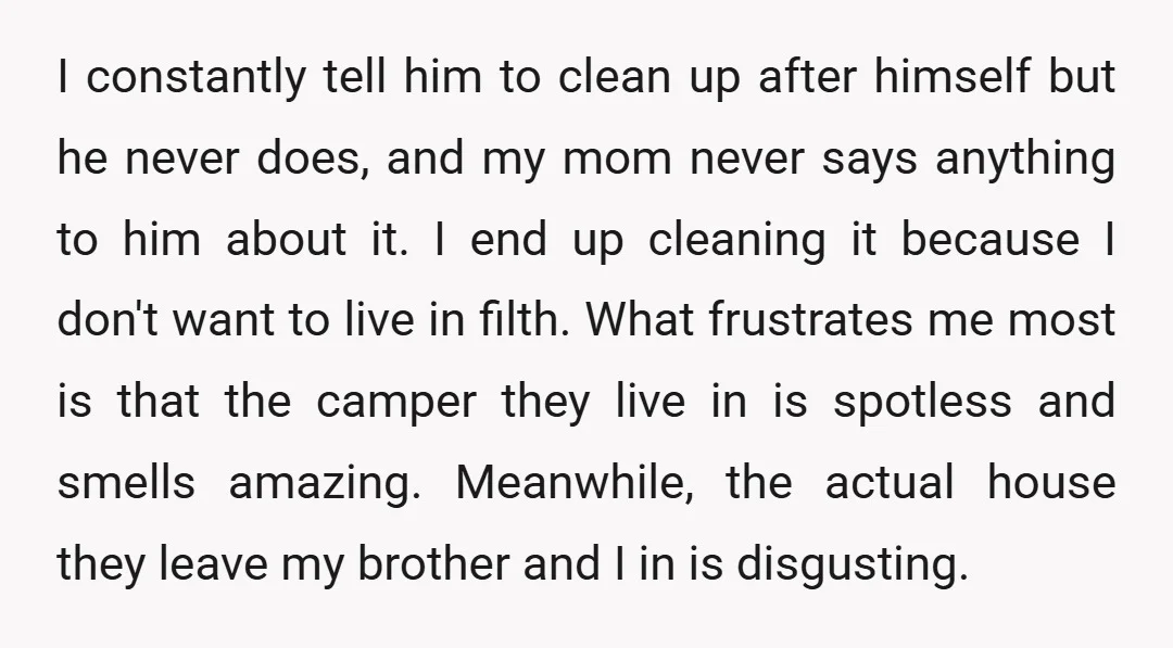 I constantly tell him to clean up after himself but he never does, and my mom never says anything to him about it. I end up cleaning it because I...