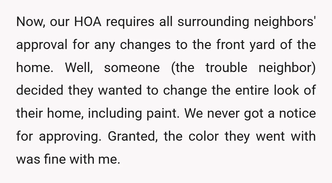 Now, our HOA requires all surrounding neighbors' approval for any changes to the front yard of the home. Well, someone (the trouble neighbor) decided they wanted to change the entire...