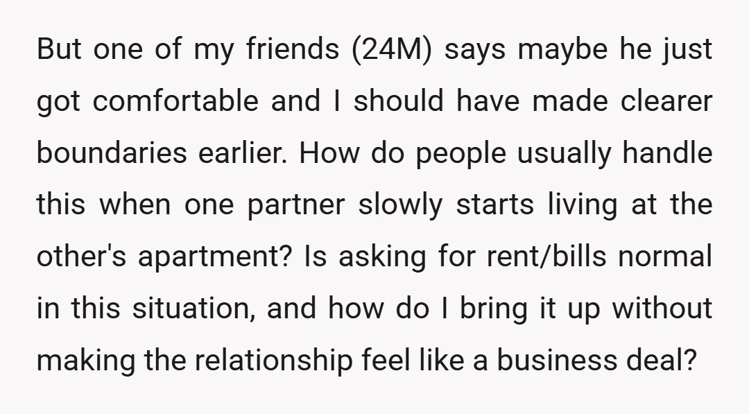 But one of my friends (24M) says maybe he just got comfortable and I should have made clearer boundaries earlier. How do people usually handle this when one partner slowly...