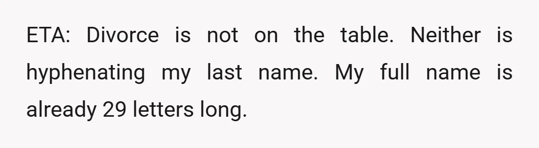 ETA: Divorce is not on the table. Neither is hyphenating my last name. My full name is already 29 letters long.