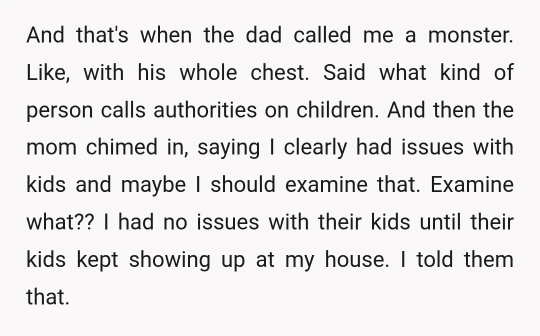 And that's when the dad called me a monster. Like, with his whole chest. Said what kind of person calls authorities on children. And then the mom chimed in, saying...