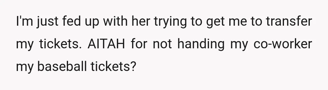 I'm just fed up with her trying to get me to transfer my tickets. AITAH for not handing my co-worker my baseball tickets?