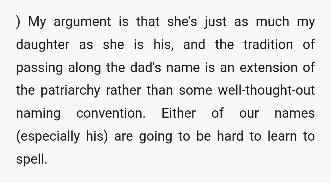 ) My argument is that she's just as much my daughter as she is his, and the tradition of passing along the dad's name is an extension of the patriarchy...