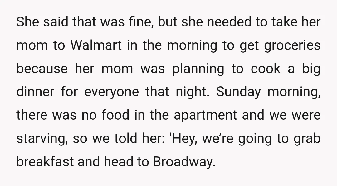 She said that was fine, but she needed to take her mom to Walmart in the morning to get groceries because her mom was planning to cook a big dinner...