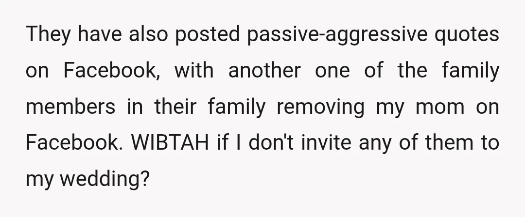 They have also posted passive-aggressive quotes on Facebook, with another one of the family members in their family removing my mom on Facebook. WIBTAH if I don't invite any of...