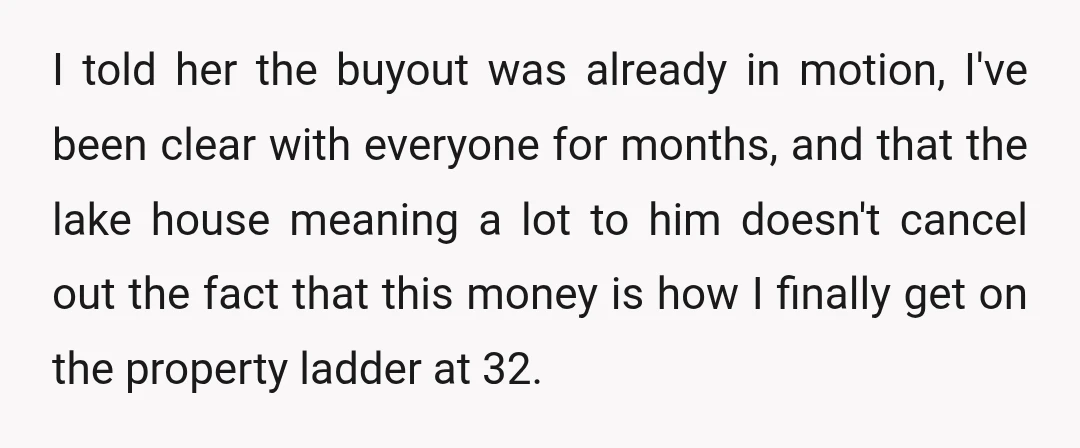 I told her the buyout was already in motion, I've been clear with everyone for months, and that the lake house meaning a lot to him doesn't cancel out the...