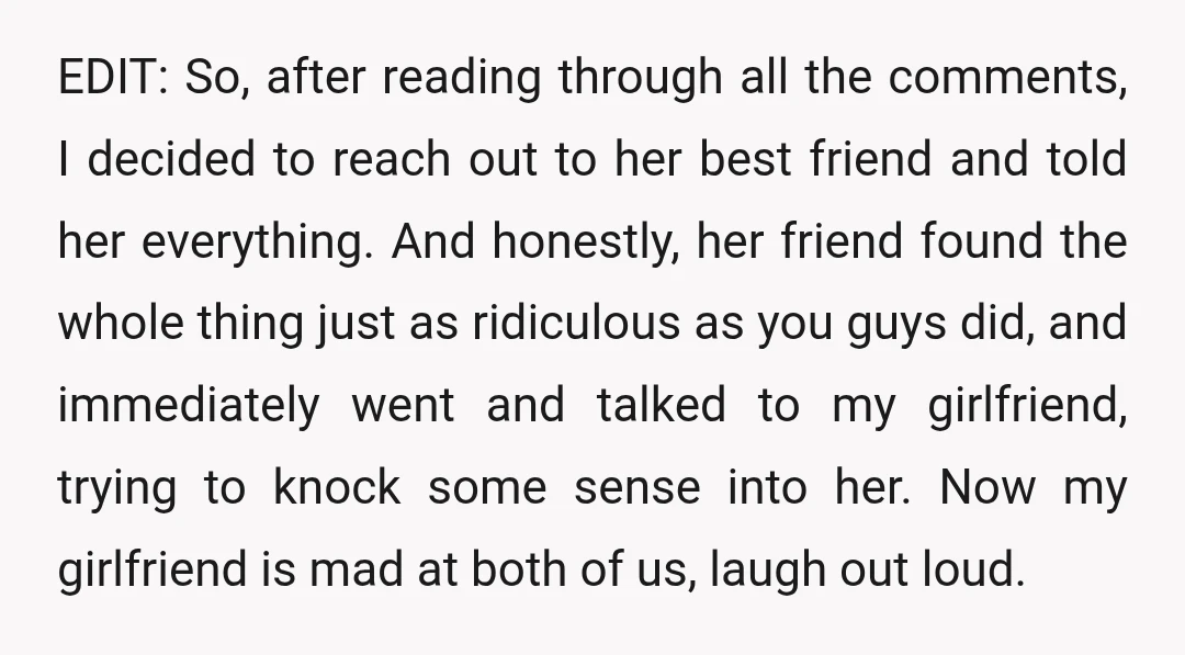 EDIT: So, after reading through all the comments, I decided to reach out to her best friend and told her everything. And honestly, her friend found the whole thing just...