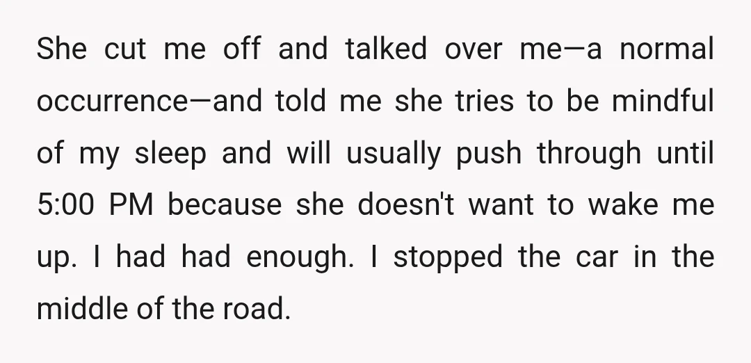 She cut me off and talked over me—a normal occurrence—and told me she tries to be mindful of my sleep and will usually push through until 5:00 PM because she...