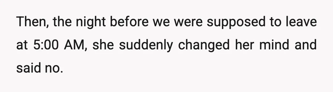 Then, the night before we were supposed to leave at 5:00 AM, she suddenly changed her mind and said no.