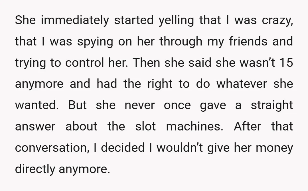 She immediately started yelling that I was crazy, that I was spying on her through my friends and trying to control her. Then she said she wasn’t 15 anymore and...