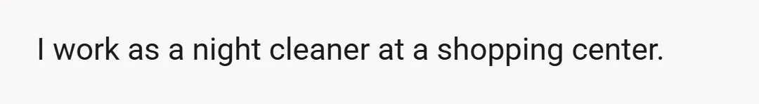 I work as a night cleaner at a shopping center.