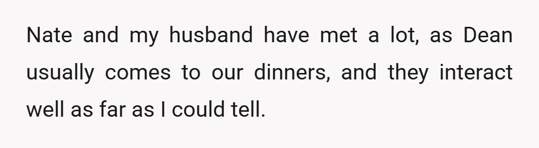 Nate and my husband have met a lot, as Dean usually comes to our dinners, and they interact well as far as I could tell.