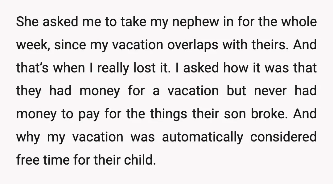 She asked me to take my nephew in for the whole week, since my vacation overlaps with theirs. And that’s when I really lost it. I asked how it was...