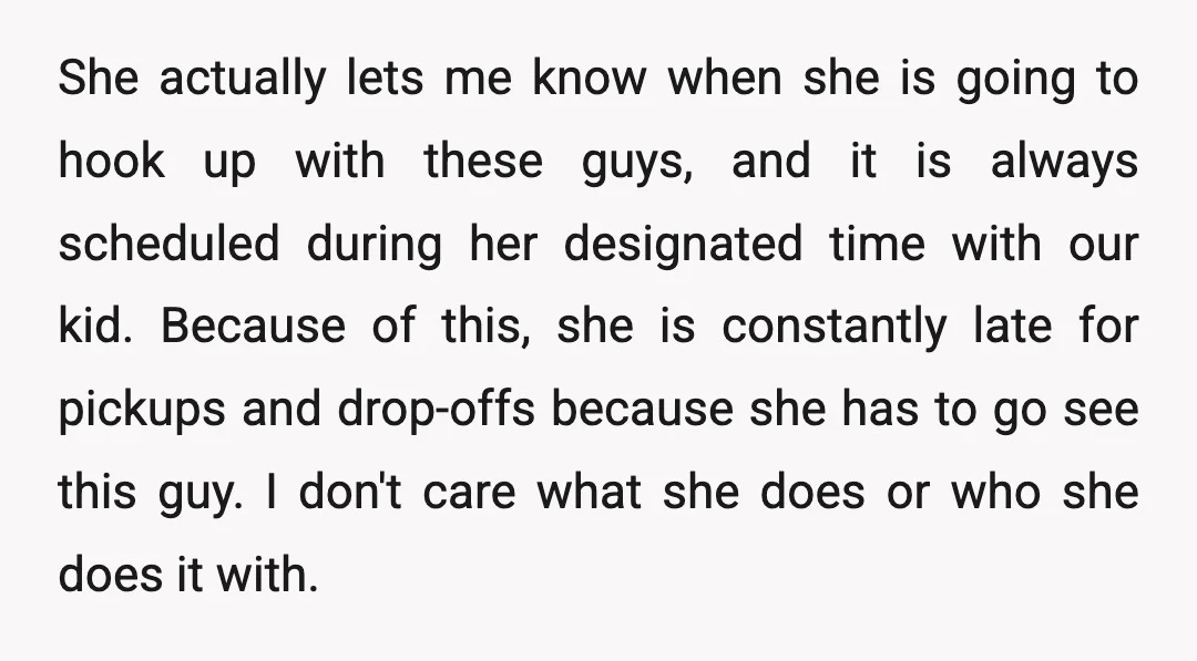 She actually lets me know when she is going to hook up with these guys, and it is always scheduled during her designated time with our kid. Because of this,...