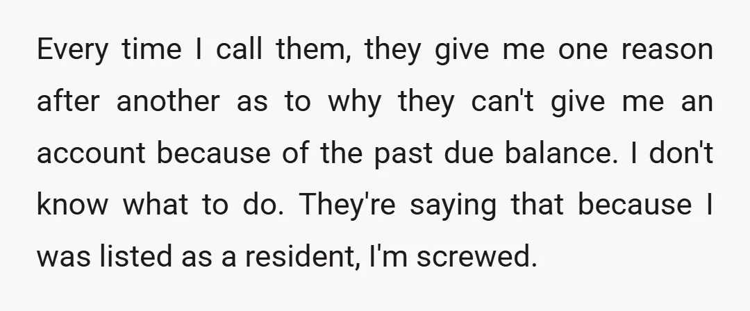 Every time I call them, they give me one reason after another as to why they can't give me an account because of the past due balance. I don't know...