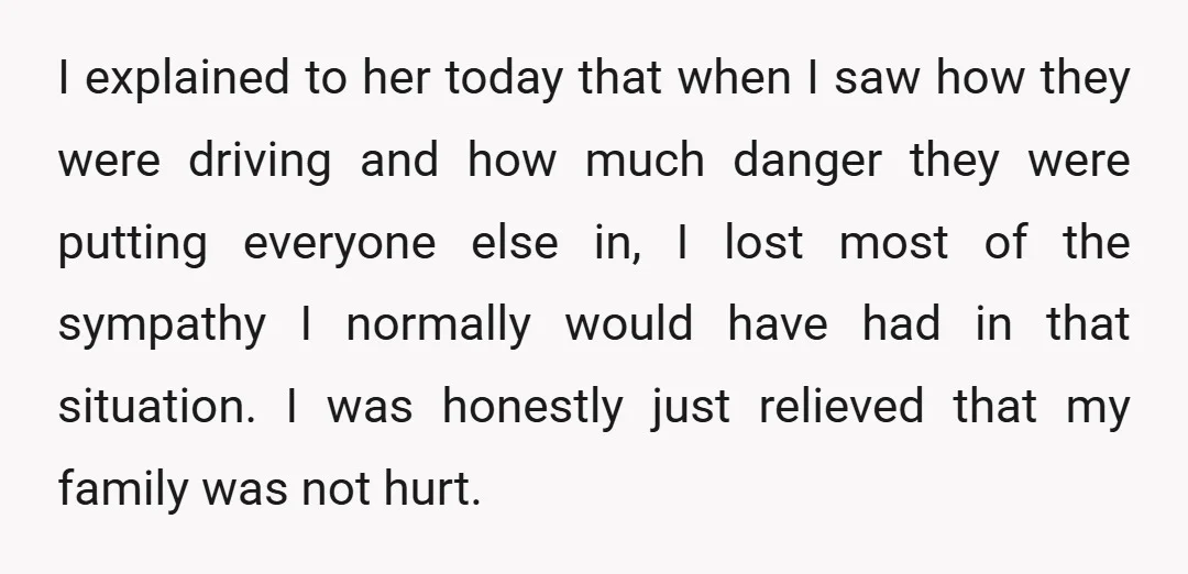 I explained to her today that when I saw how they were driving and how much danger they were putting everyone else in, I lost most of the sympathy I...