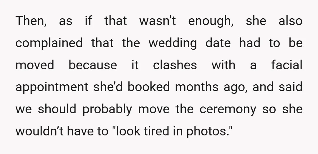 Then, as if that wasn’t enough, she also complained that the wedding date had to be moved because it clashes with a facial appointment she’d booked months ago, and said...
