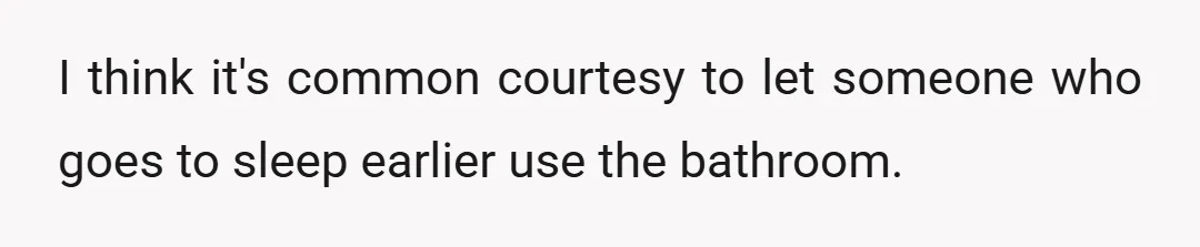 I think it's common courtesy to let someone who goes to sleep earlier use the bathroom.