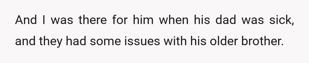 And I was there for him when his dad was sick, and they had some issues with his older brother.