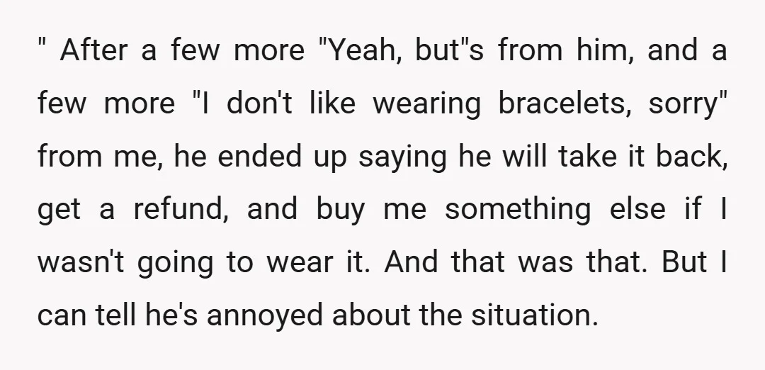 " After a few more "Yeah, but"s from him, and a few more "I don't like wearing bracelets, sorry" from me, he ended up saying he will take it back,...