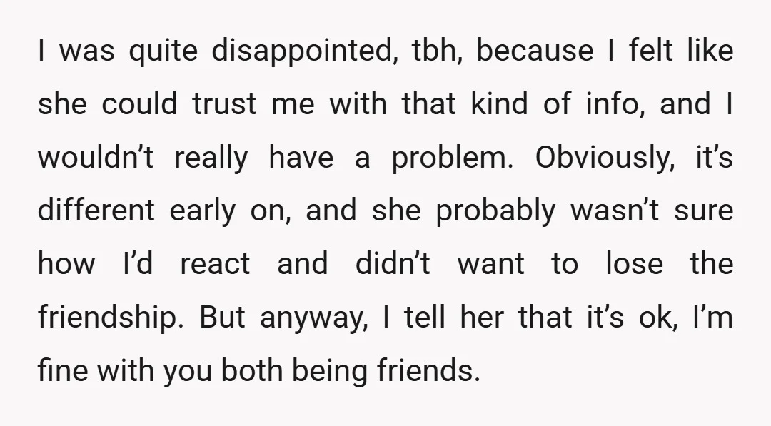 I was quite disappointed, tbh, because I felt like she could trust me with that kind of info, and I wouldn’t really have a problem. Obviously, it’s different early on,...