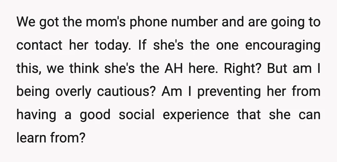 We got the mom's phone number and are going to contact her today. If she's the one encouraging this, we think she's the AH here. Right? But am I being...