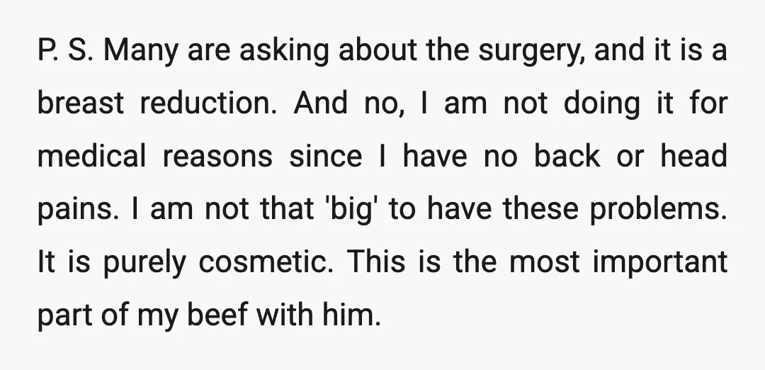 P. S. Many are asking about the surgery, and it is a breast reduction. And no, I am not doing it for medical reasons since I have no back or...