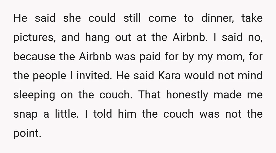 He said she could still come to dinner, take pictures, and hang out at the Airbnb. I said no, because the Airbnb was paid for by my mom, for the...