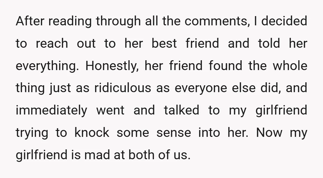 After reading through all the comments, I decided to reach out to her best friend and told her everything. Honestly, her friend found the whole thing just as ridiculous as...