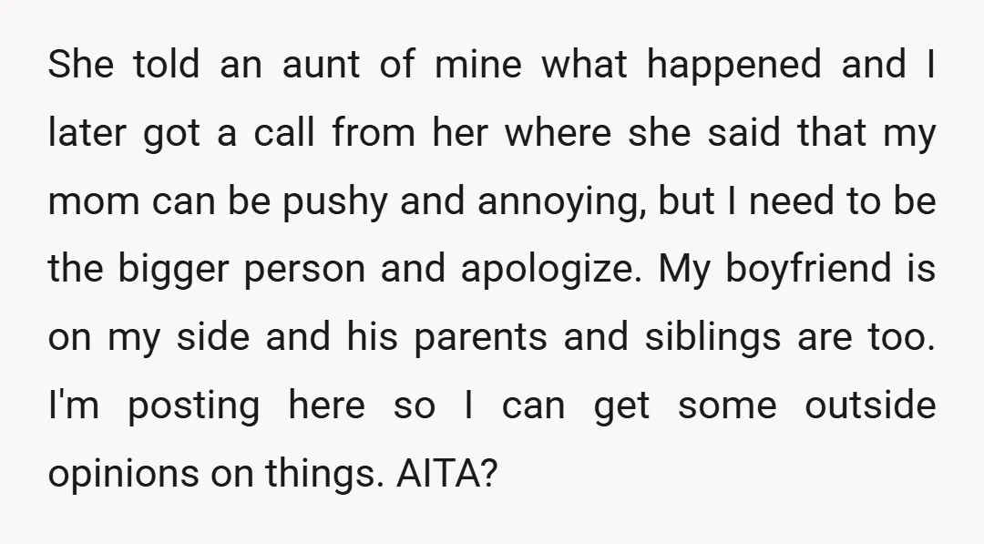 She told an aunt of mine what happened and I later got a call from her where she said that my mom can be pushy and annoying, but I need...