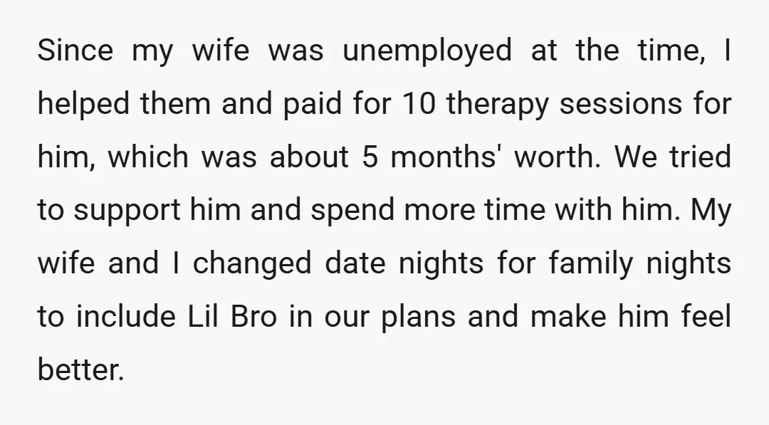 Since my wife was unemployed at the time, I helped them and paid for 10 therapy sessions for him, which was about 5 months' worth. We tried to support him...