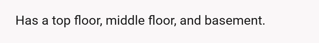 Has a top floor, middle floor, and basement.