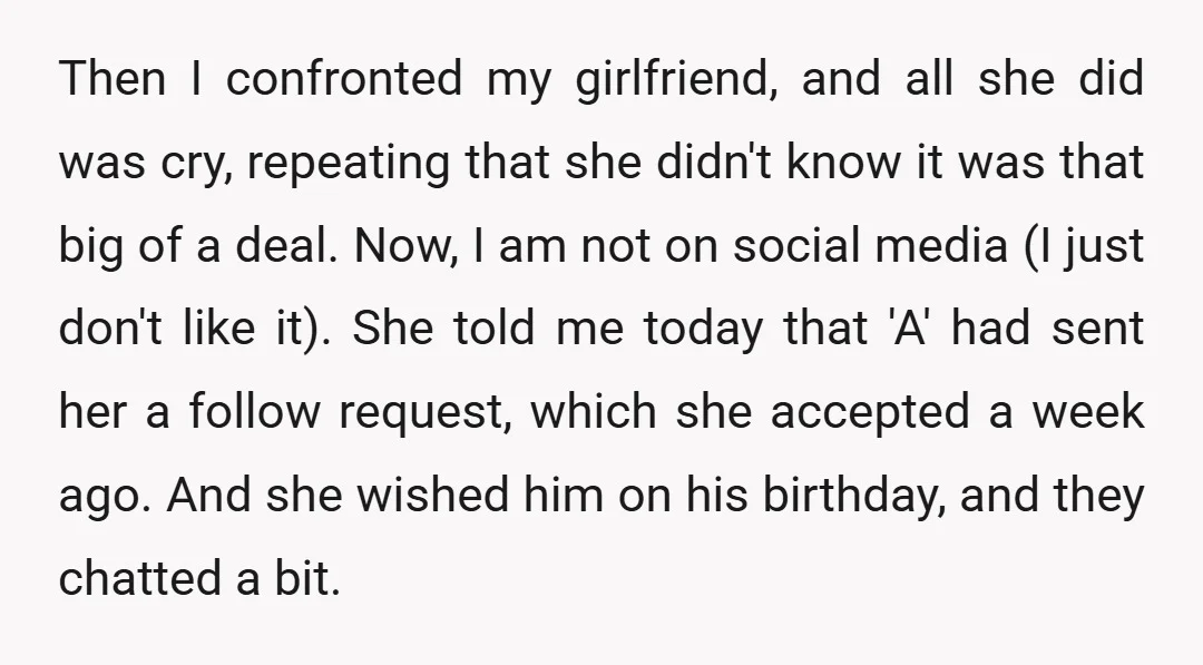 Then I confronted my girlfriend, and all she did was cry, repeating that she didn't know it was that big of a deal. Now, I am not on social media...