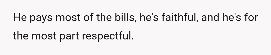 He pays most of the bills, he's faithful, and he's for the most part respectful.