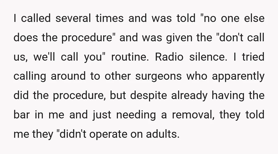 I called several times and was told "no one else does the procedure" and was given the "don't call us, we'll call you" routine. Radio silence. I tried calling around...