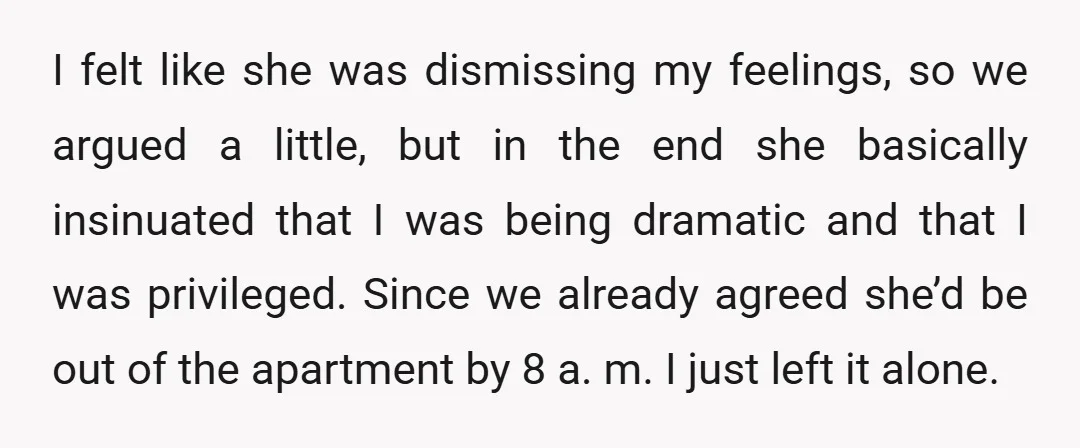 I felt like she was dismissing my feelings, so we argued a little, but in the end she basically insinuated that I was being dramatic and that I was privileged....