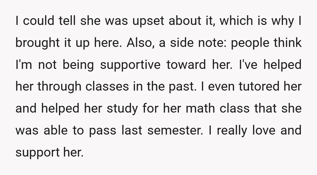 I could tell she was upset about it, which is why I brought it up here. Also, a side note: people think I'm not being supportive toward her. I've helped...