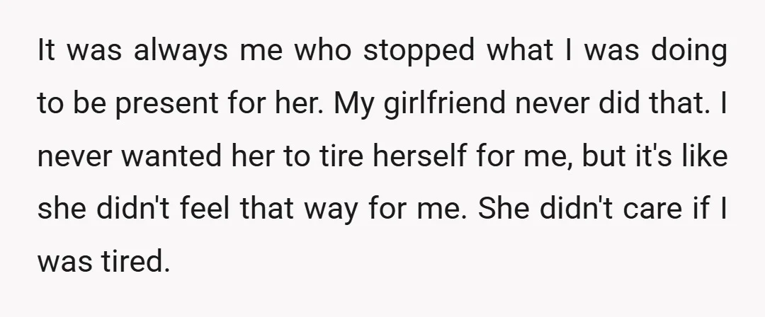 It was always me who stopped what I was doing to be present for her. My girlfriend never did that. I never wanted her to tire herself for me, but...