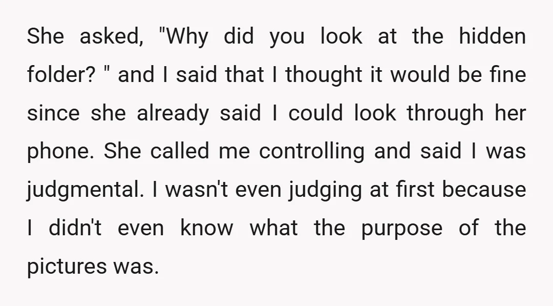 She asked, "Why did you look at the hidden folder? " and I said that I thought it would be fine since she already said I could look through her...