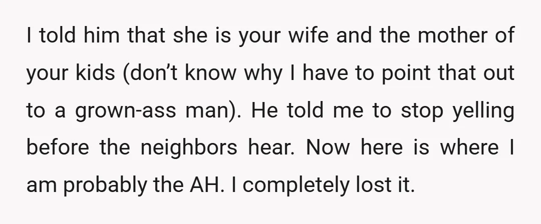 I told him that she is your wife and the mother of your kids (don’t know why I have to point that out to a grown-ass man). He told me...