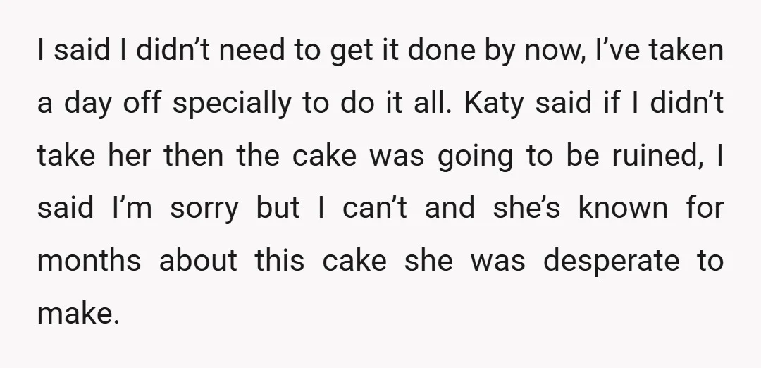 I said I didn’t need to get it done by now, I’ve taken a day off specially to do it all. Katy said if I didn’t take her then the...