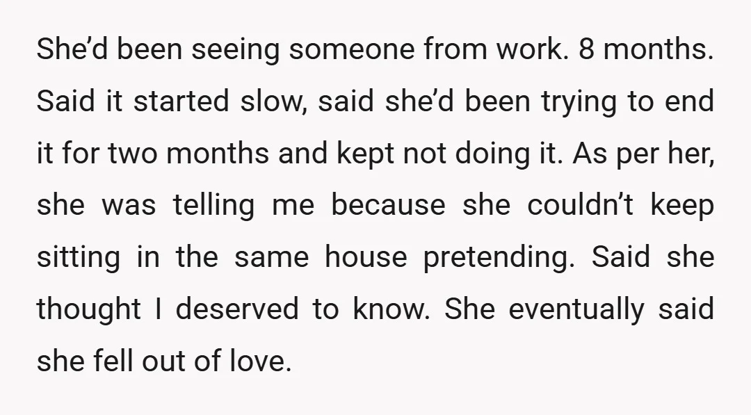 She’d been seeing someone from work. 8 months. Said it started slow, said she’d been trying to end it for two months and kept not doing it. As per her,...