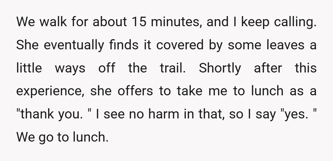 We walk for about 15 minutes, and I keep calling. She eventually finds it covered by some leaves a little ways off the trail. Shortly after this experience, she offers...