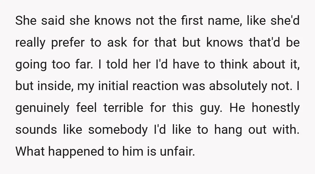 She said she knows not the first name, like she'd really prefer to ask for that but knows that'd be going too far. I told her I'd have to think...