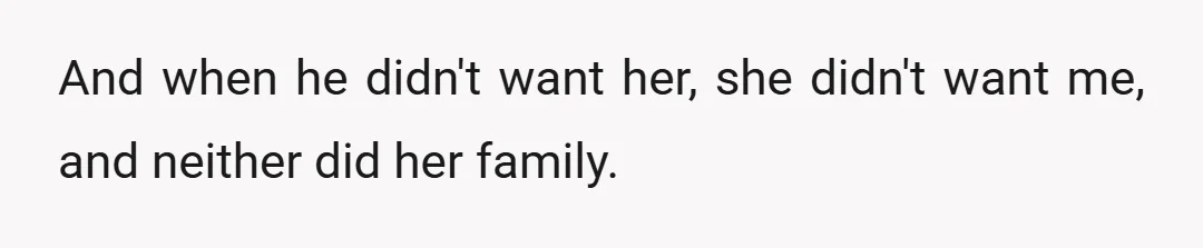And when he didn't want her, she didn't want me, and neither did her family.