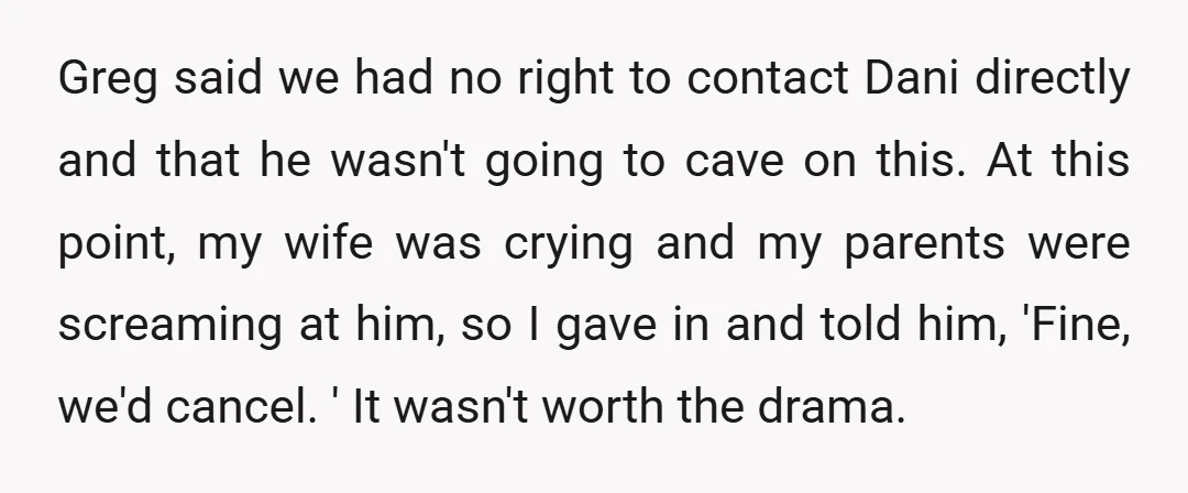Greg said we had no right to contact Dani directly and that he wasn't going to cave on this. At this point, my wife was crying and my parents were...