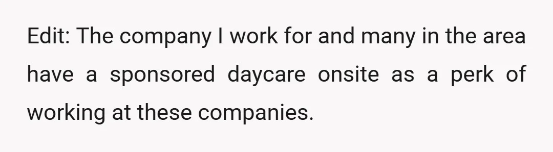 Edit: The company I work for and many in the area have a sponsored daycare onsite as a perk of working at these companies.