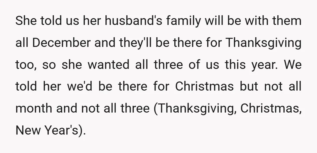 She told us her husband's family will be with them all December and they'll be there for Thanksgiving too, so she wanted all three of us this year. We told...